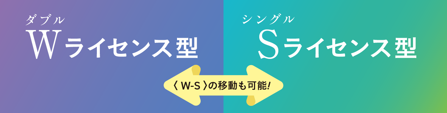 ダブル シングル Wライセンス型 Sライセンス型 〈W-S〉の移動も可能!