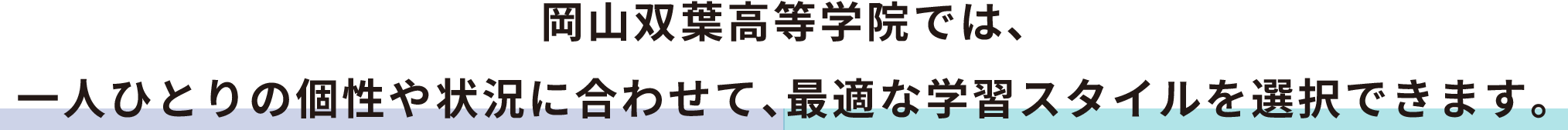 岡山双葉高等学院では、一人ひとりの個性や状況に合わせて、最適な学習スタイルを選択できます。