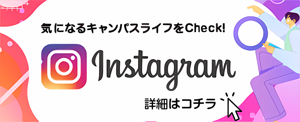 気になるキャンパスライフをCheck! Instagram 詳細はコチラ
